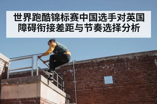 世界跑酷锦标赛中国选手对英国障碍衔接差距与节奏选择分析 | kaiyun